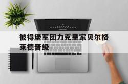 雷速体育比分官网-彼得堡军团力克皇家贝尔格莱德晋级的简单介绍