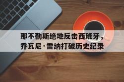 雷速体育-关于那不勒斯绝地反击西班牙，乔瓦尼·雷纳打破历史纪录的信息