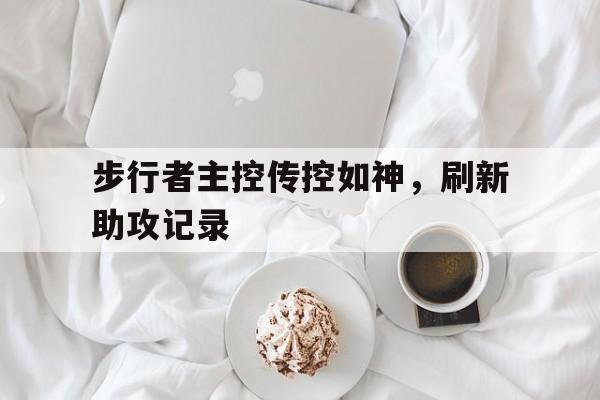 包含步行者主控传控如神，刷新助攻记录的词条